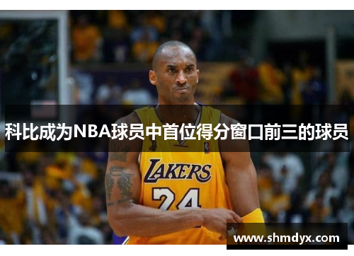 科比成为NBA球员中首位得分窗口前三的球员